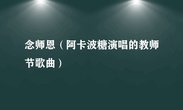 念师恩（阿卡波糖演唱的教师节歌曲）