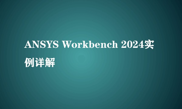 ANSYS Workbench 2024实例详解