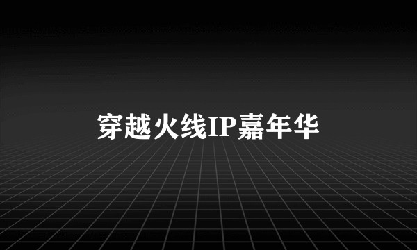 穿越火线IP嘉年华