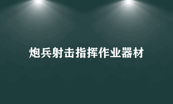 炮兵射击指挥作业器材