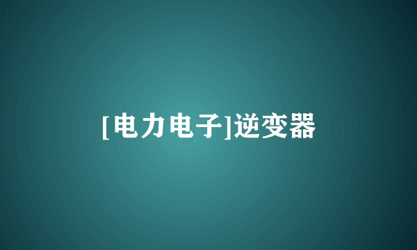 [电力电子]逆变器