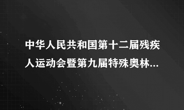 中华人民共和国第十二届残疾人运动会暨第九届特殊奥林匹克运动会