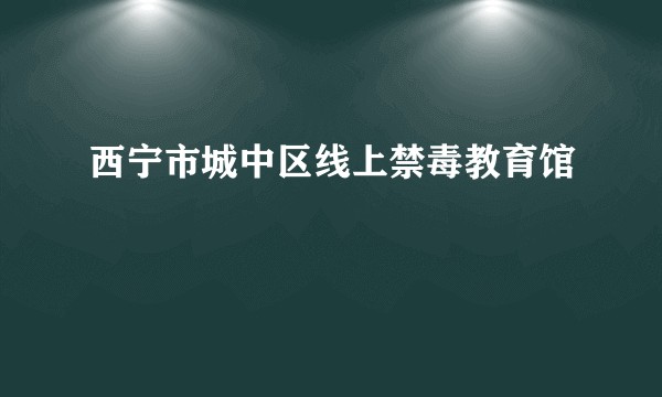 西宁市城中区线上禁毒教育馆