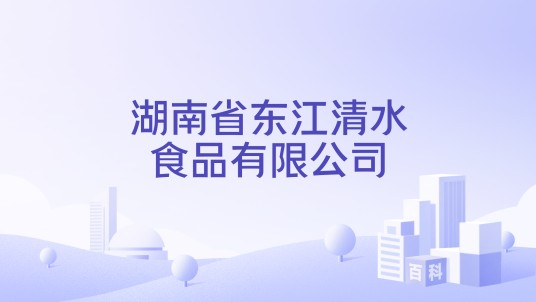 湖南省东江清水食品有限公司