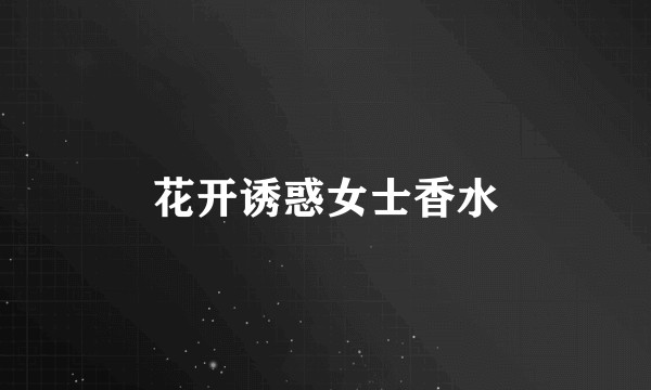 花开诱惑女士香水