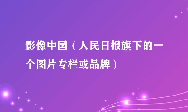 影像中国（人民日报旗下的一个图片专栏或品牌）