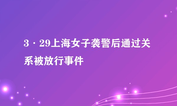 3·29上海女子袭警后通过关系被放行事件