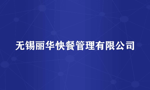 无锡丽华快餐管理有限公司