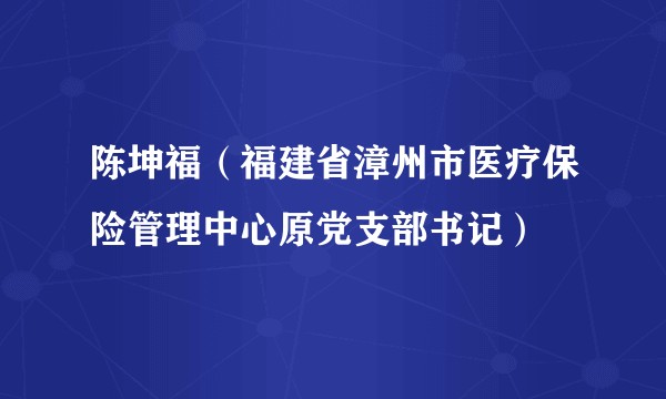 陈坤福（福建省漳州市医疗保险管理中心原党支部书记）