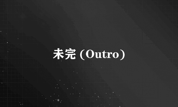 未完 (Outro)