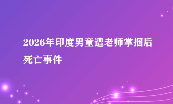 2026年印度男童遭老师掌掴后死亡事件