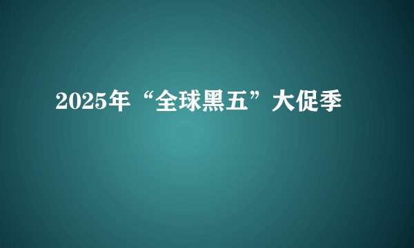 2025年“全球黑五”大促季