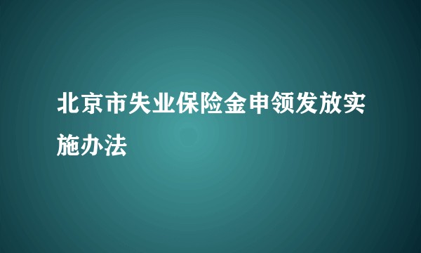 北京市失业保险金申领发放实施办法