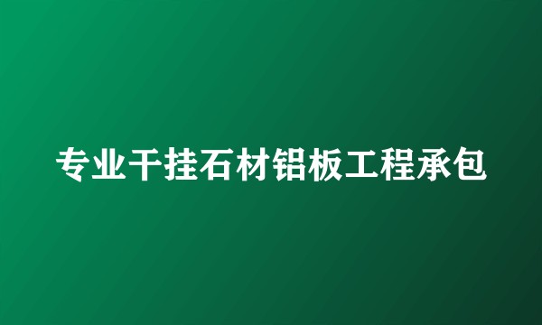 专业干挂石材铝板工程承包