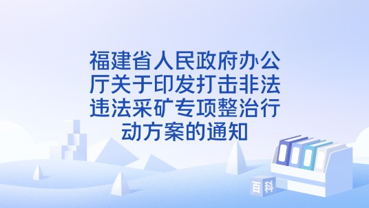 福建省人民政府办公厅关于印发打击非法违法采矿专项整治行动方案的通知