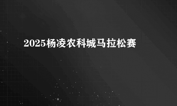 2025杨凌农科城马拉松赛