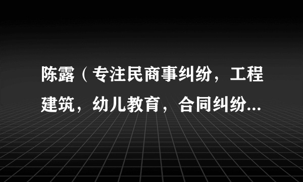 陈露（专注民商事纠纷，工程建筑，幼儿教育，合同纠纷，工伤人损，融合企业运营与法律实务经验，提供高效可执行的解决方案，擅长调解谈判，切实维护当事人权益。领域律师）