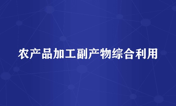 农产品加工副产物综合利用