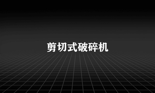 剪切式破碎机