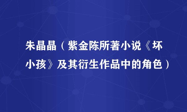 朱晶晶（紫金陈所著小说《坏小孩》及其衍生作品中的角色）