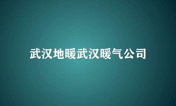 武汉地暖武汉暖气公司