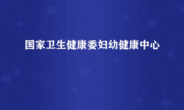 国家卫生健康委妇幼健康中心