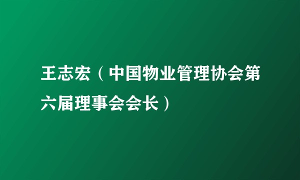 王志宏（中国物业管理协会第六届理事会会长）