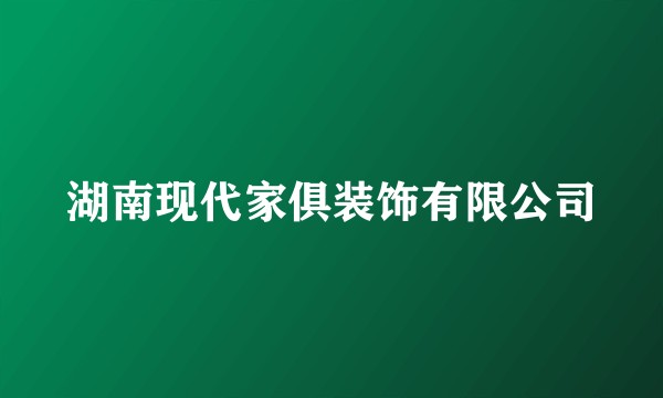 湖南现代家俱装饰有限公司