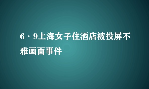 6·9上海女子住酒店被投屏不雅画面事件