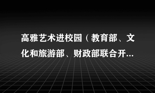 高雅艺术进校园(教育部、文化和旅游部、财政部联合开展的国家级美育项目)