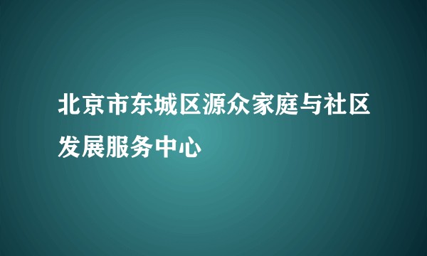 北京市东城区源众家庭与社区发展服务中心