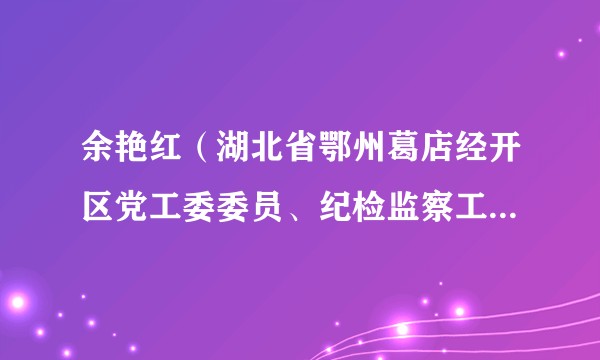 余艳红（湖北省鄂州葛店经开区党工委委员、纪检监察工委书记）