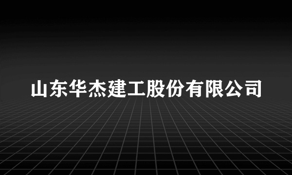 山东华杰建工股份有限公司
