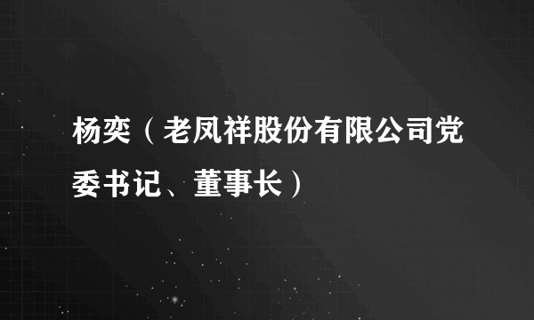 杨奕（老凤祥股份有限公司党委书记、董事长）