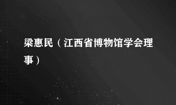 梁惠民（江西省博物馆学会理事）