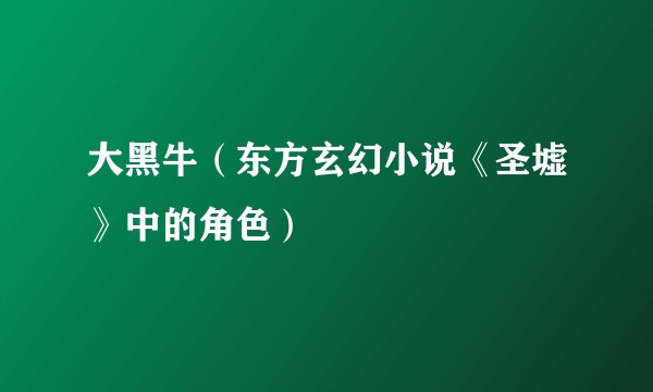 大黑牛（东方玄幻小说《圣墟》中的角色）