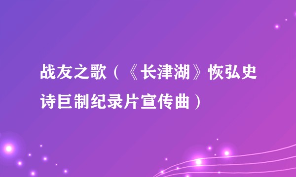 战友之歌（《长津湖》恢弘史诗巨制纪录片宣传曲）