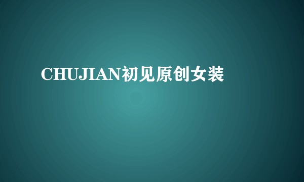 CHUJIAN初见原创女装
