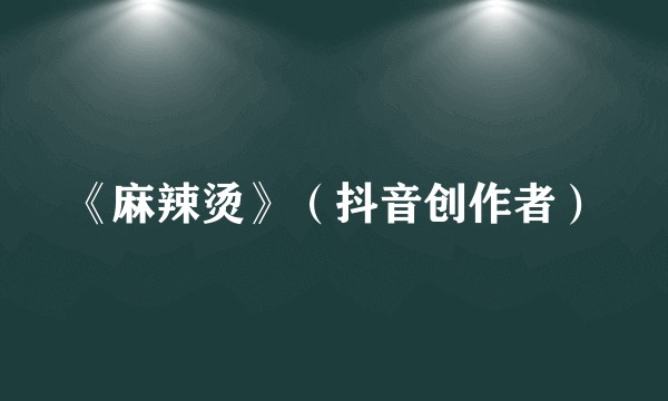 《麻辣烫》(抖音创作者)