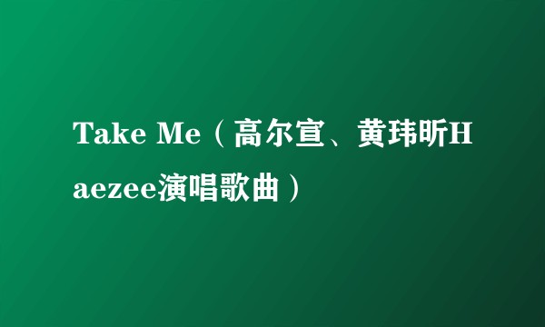 Take Me（高尔宣、黄玮昕Haezee演唱歌曲）
