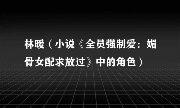 林暖(小说《全员强制爱:媚骨女配求放过》中的角色)