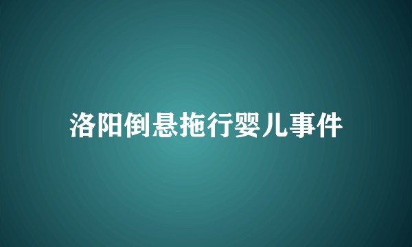 洛阳倒悬拖行婴儿事件
