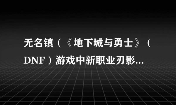 无名镇（《地下城与勇士》（DNF）游戏中新职业刃影的专属活动城镇）