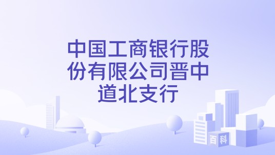 中国工商银行股份有限公司晋中道北支行