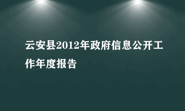 云安县2012年政府信息公开工作年度报告