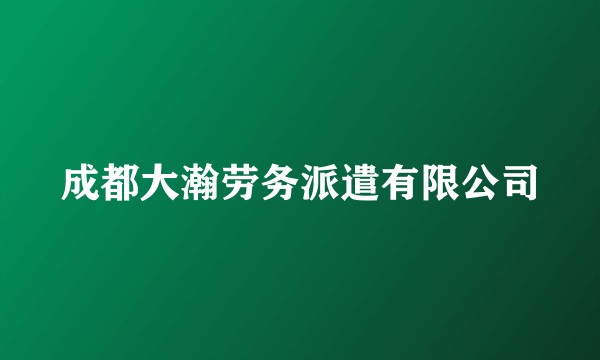 成都大瀚劳务派遣有限公司