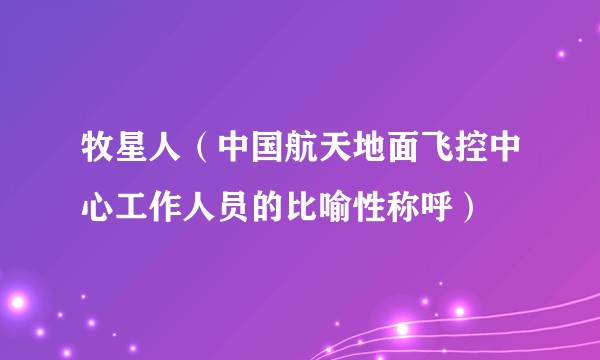 牧星人（中国航天地面飞控中心工作人员的比喻性称呼）