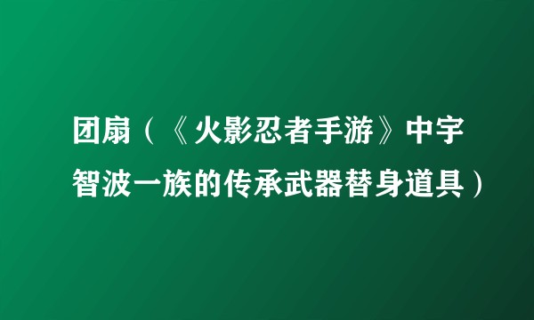 团扇（《火影忍者手游》中宇智波一族的传承武器替身道具）