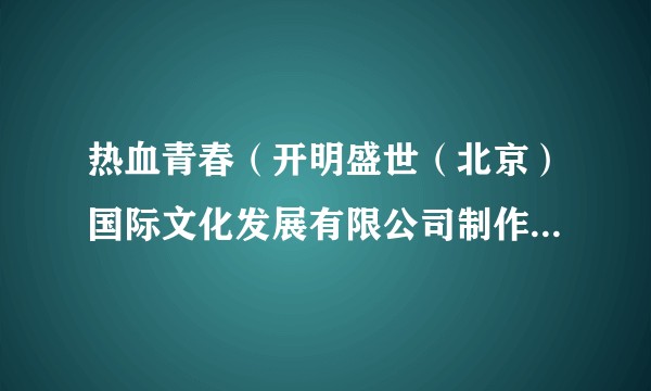 热血青春（开明盛世（北京）国际文化发展有限公司制作的电视剧）