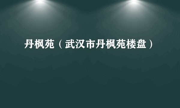 丹枫苑（武汉市丹枫苑楼盘）